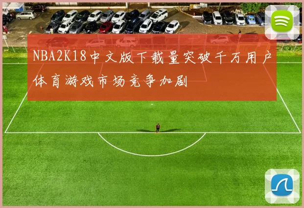 NBA2K18中文版下载量突破千万用户体育游戏市场竞争加剧