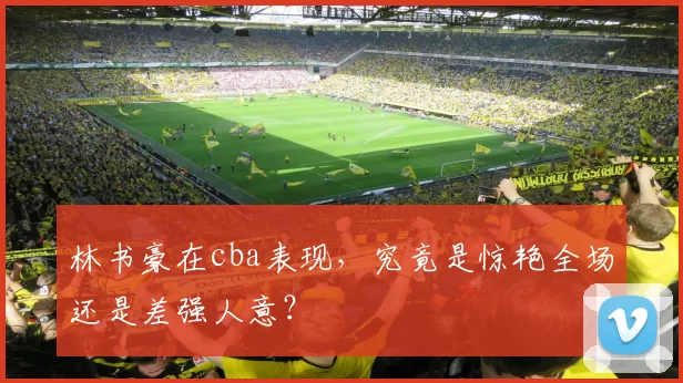 林书豪在cba表现,究竟是惊艳全场还是差强人意?