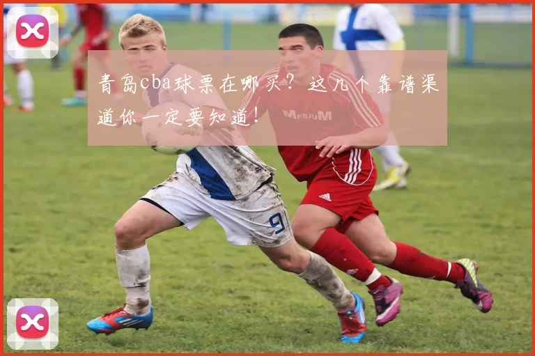 青岛cba球票在哪买？这几个靠谱渠道你一定要知道！