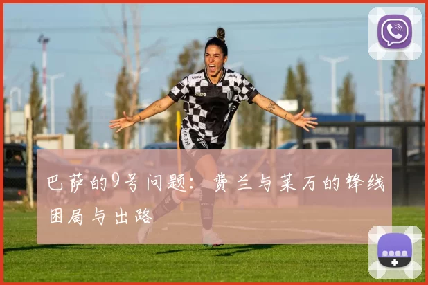 巴萨的9号问题:费兰与莱万的锋线困局与出路