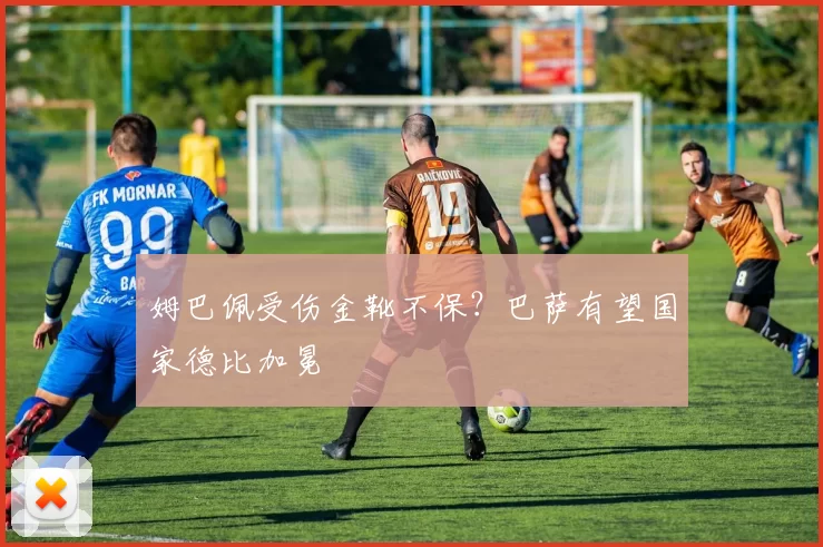 姆巴佩受伤金靴不保？巴萨有望国家德比加冕