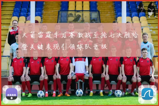 火箭雷霆季后赛激战至抢七决胜哈登关键表现引领球队晋级