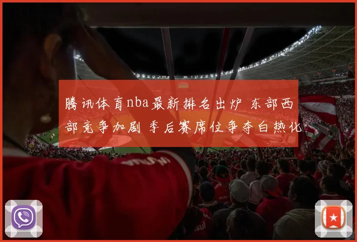 腾讯体育nba最新排名出炉 东部西部竞争加剧 季后赛席位争夺白热化