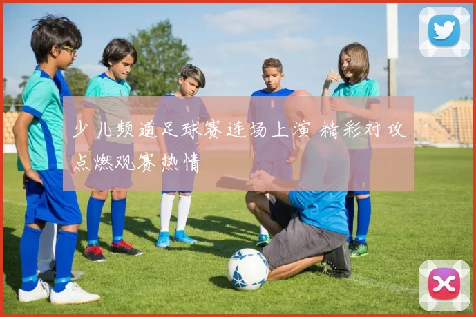 少儿频道足球赛连场上演 精彩对攻点燃观赛热情
