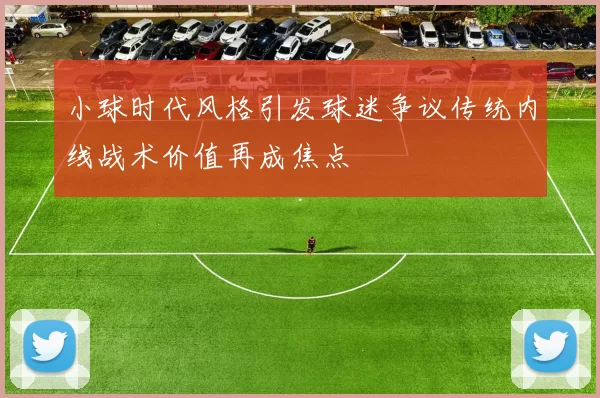 小球时代风格引发球迷争议传统内线战术价值再成焦点
