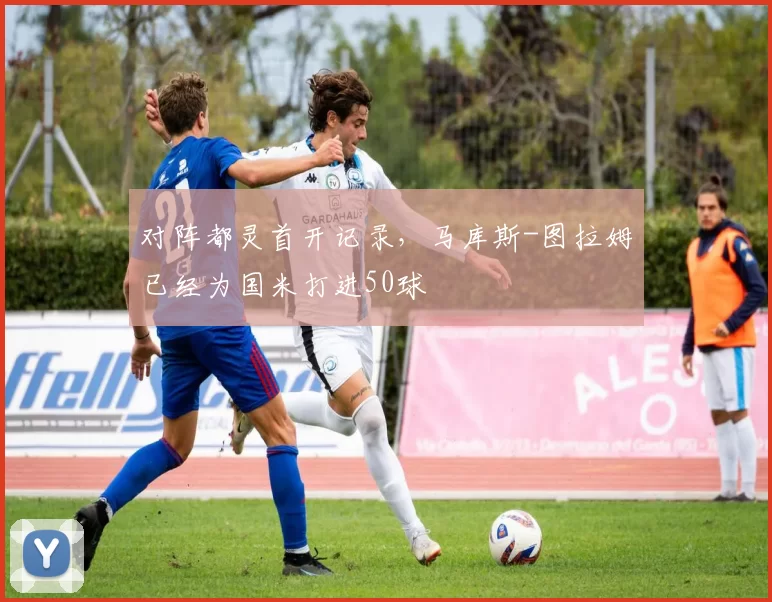 对阵都灵首开记录，马库斯-图拉姆已经为国米打进50球