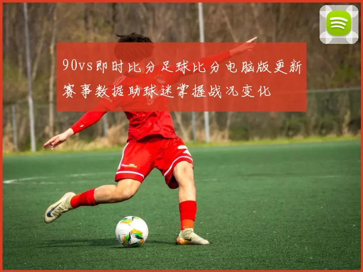 90vs即时比分足球比分电脑版更新赛事数据助球迷掌握战况变化