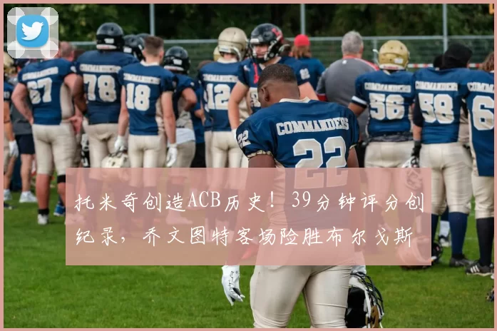 托米奇创造ACB历史!39分钟评分创纪录,乔文图特客场险胜布尔戈斯