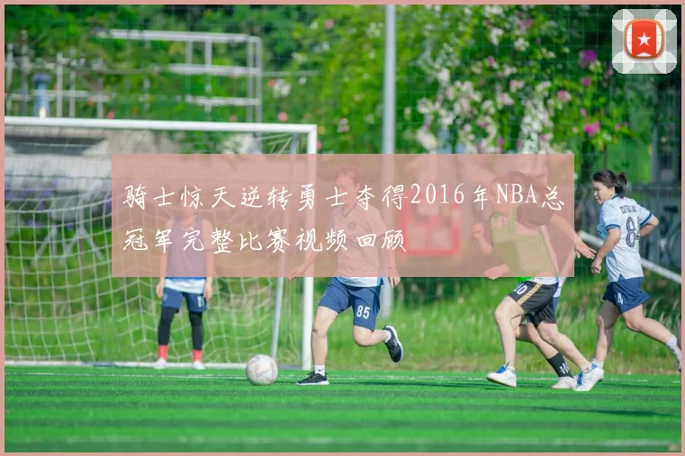 骑士惊天逆转勇士夺得2016年NBA总冠军完整比赛视频回顾