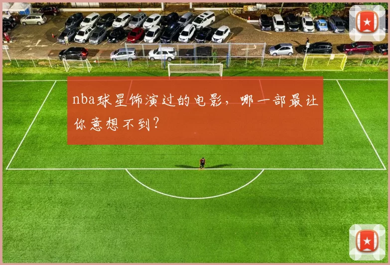 nba球星饰演过的电影，哪一部最让你意想不到？