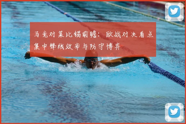 马竞对莱比锡前瞻：欧战对决看点集中锋线效率与防守博弈