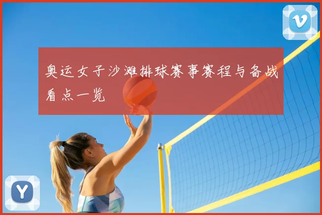 奥运女子沙滩排球赛事赛程与备战看点一览