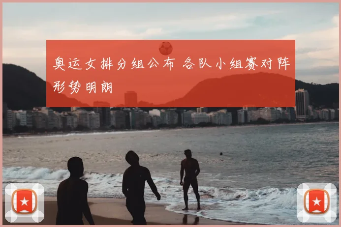 奥运女排分组公布 各队小组赛对阵形势明朗