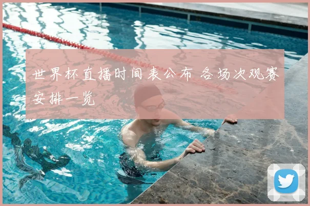 世界杯直播时间表公布 各场次观赛安排一览