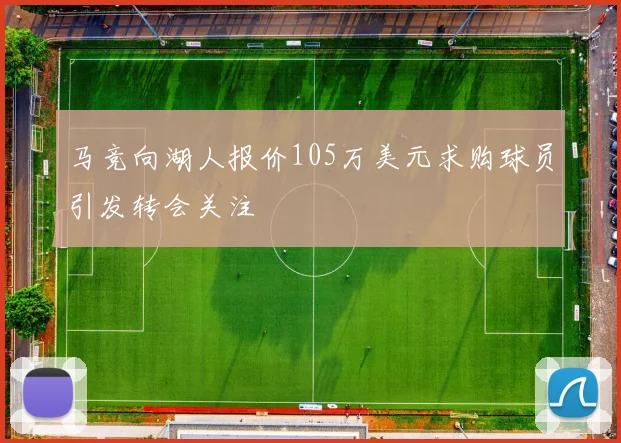 马竞向湖人报价105万美元求购球员引发转会关注