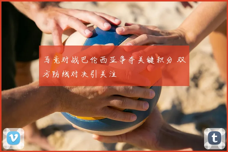 马竞对战巴伦西亚争夺关键积分 双方防线对决引关注