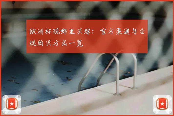 欧洲杯现哪里买球:官方渠道与合规购买方式一览