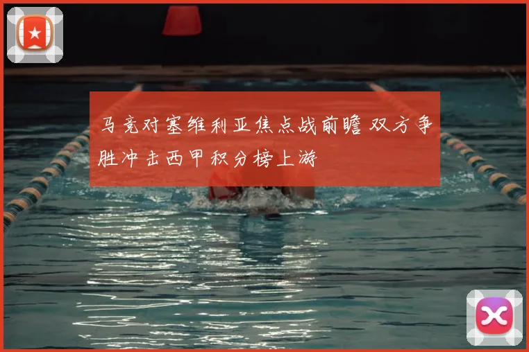马竞对塞维利亚焦点战前瞻 双方争胜冲击西甲积分榜上游