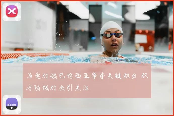 马竞对战巴伦西亚争夺关键积分 双方防线对决引关注
