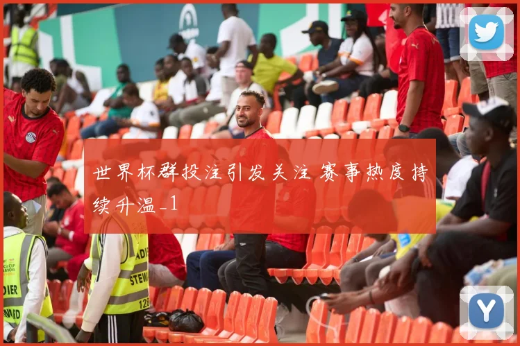 世界杯群投注引发关注 赛事热度持续升温_1