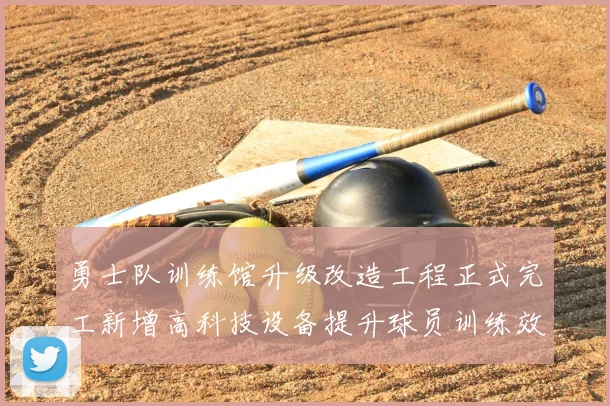 勇士队训练馆升级改造工程正式完工新增高科技设备提升球员训练效率