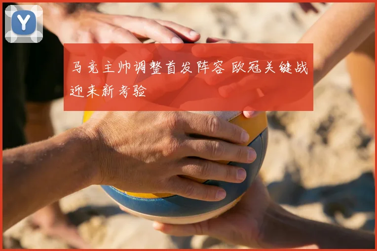 马竞主帅调整首发阵容 欧冠关键战迎来新考验