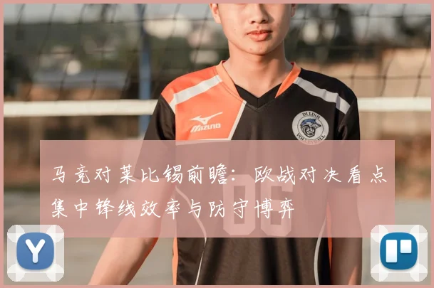 马竞对莱比锡前瞻：欧战对决看点集中锋线效率与防守博弈