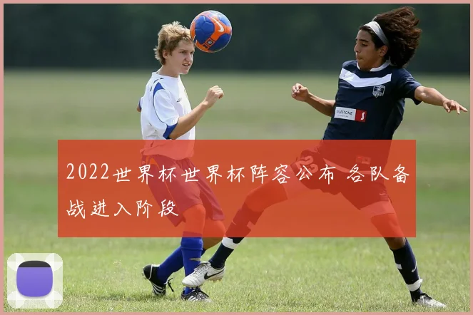 2022世界杯世界杯阵容公布 各队备战进入阶段